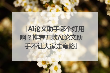 AI论文助手哪个好用啊？推荐五款AI论文助手不让大家走弯路