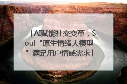 AI赋能社交变革，Soul“原生情绪大模型”满足用户情感需求
