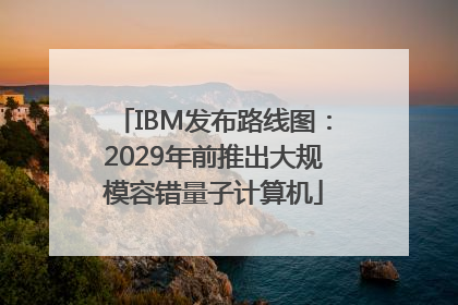 IBM发布路线图：2029年前推出大规模容错量子计算机